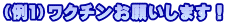 (例1)ワクチンお願いします!